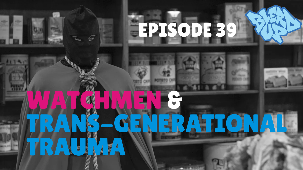 Watchmen & Trans-Generational Trauma: BlerdUp Episode 39 1 BlerdUp Watchmen